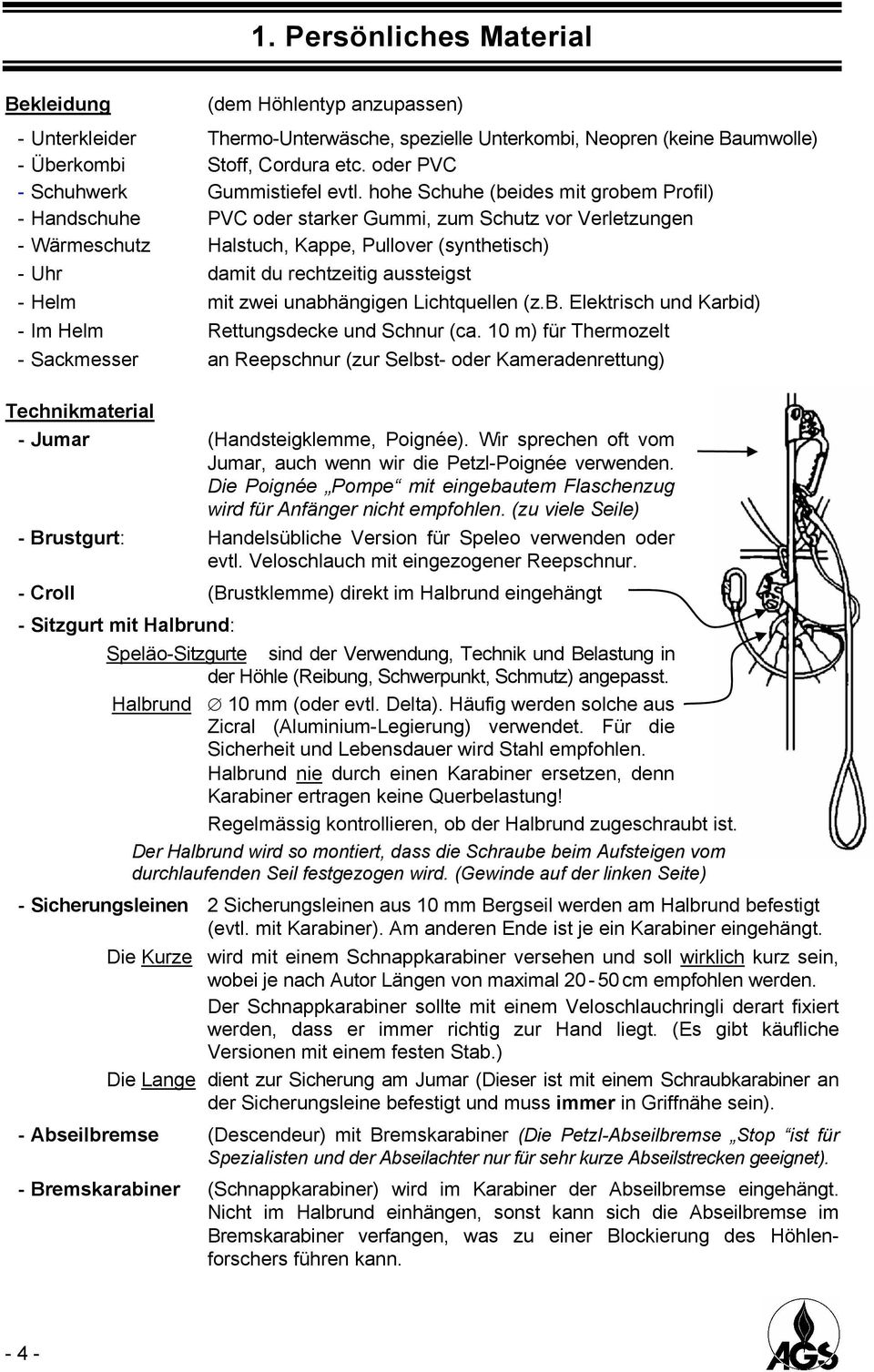 hohe Schuhe (beides mit grobem Profil) - Handschuhe PVC oder starker Gummi, zum Schutz vor Verletzungen - Wärmeschutz Halstuch, Kappe, Pullover (synthetisch) - Uhr damit du rechtzeitig aussteigst -