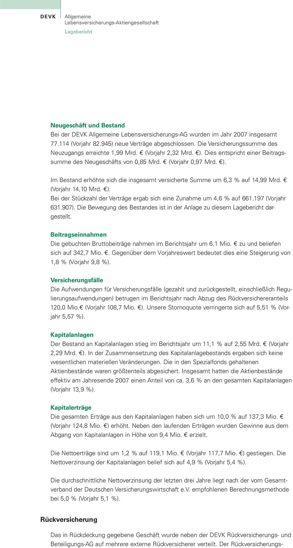 (Vorjahr 14,10 Mrd. ). Bei der Stückzahl der Verträge ergab sich eine Zunahme um 4,6 % auf 661.197 (Vorjahr 631.907). Die Bewegung des Bestandes ist in der Anlage zu diesem Lagebericht dargestellt.