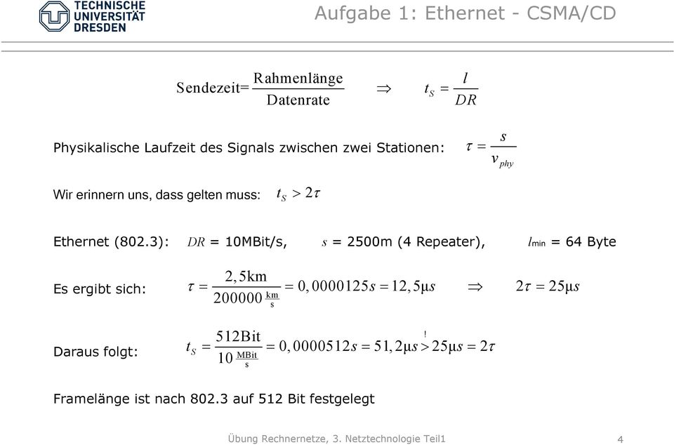 3): DR = 10MBit/s, s = 2500m (4 Repeater), lmin = 64 Byte Es ergibt sich: Daraus folgt: 2,5km τ = = 0, 0000125s = 12,5μ s 2τ =