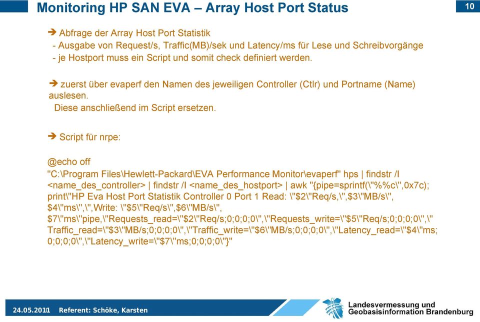 Script für nrpe: @echo off "C:\Program Files\Hewlett-Packard\EVA Performance Monitor\evaperf" hps findstr /I <name_des_controller> findstr /I <name_des_hostport> awk "{pipe=sprintf(\"%%c\",0x7c);