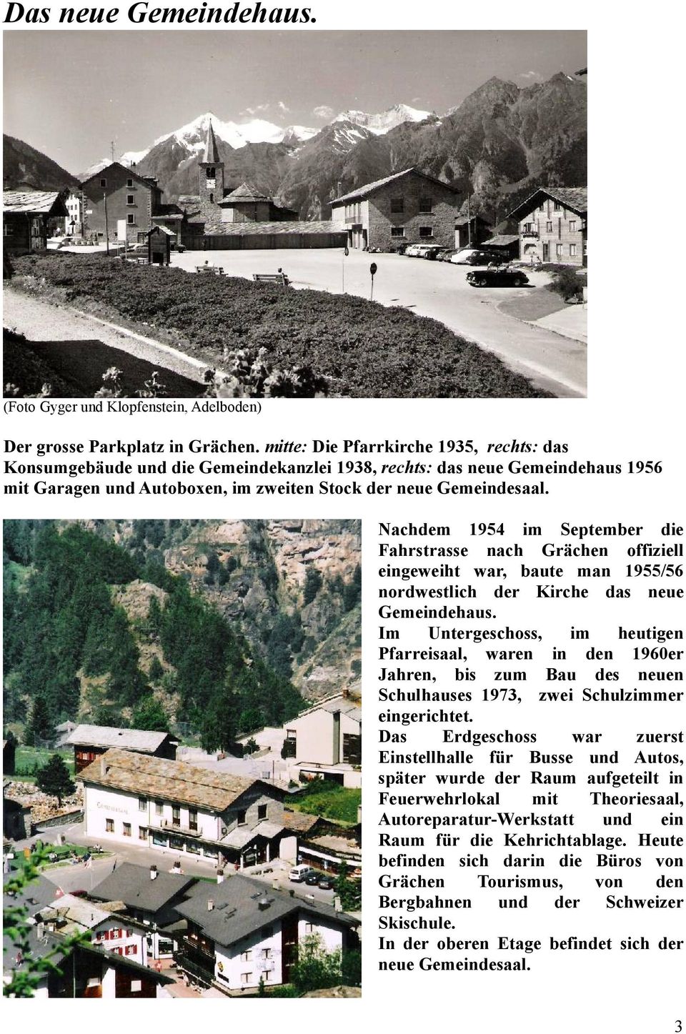 Nachdem 1954 im September die Fahrstrasse nach Grächen offiziell eingeweiht war, baute man 1955/56 nordwestlich der Kirche das neue Gemeindehaus.