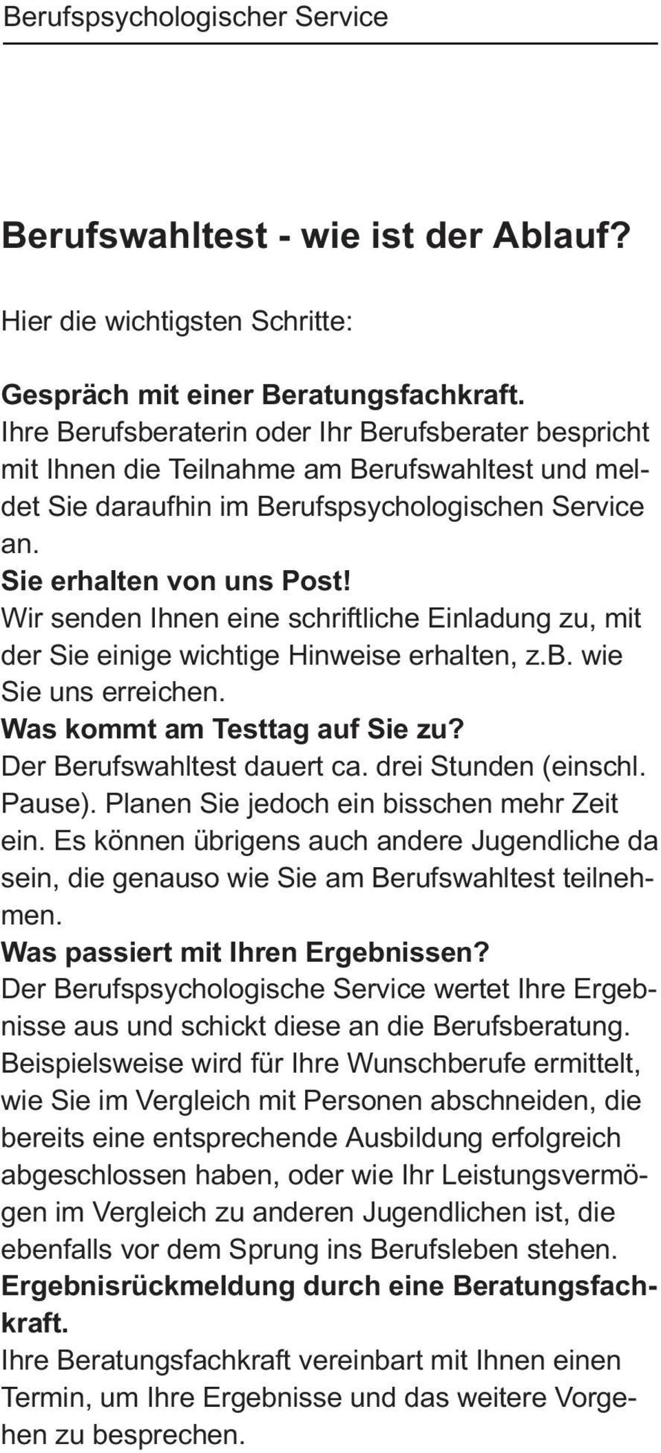 Wir senden Ihnen eine schriftliche Einladung zu, mit der Sie einige wichtige Hinweise erhalten, z.b. wie Sie uns erreichen. Was kommt am Testtag auf Sie zu? Der Berufswahltest dauert ca.