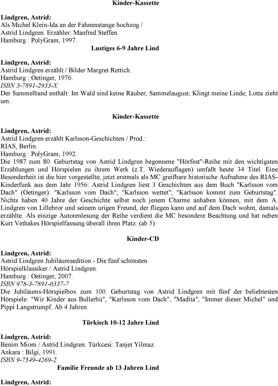 : RIAS, Berlin. Hamburg : PolyGram, 1992. Die 1987 zum 80. Geburtstag von Astrid Lindgren begonnene "Hörfest"-Reihe mit den wichtigsten Erzählungen und Hörspielen zu ihrem Werk (z.t. Wiederauflagen) umfaßt heute 34 Titel.