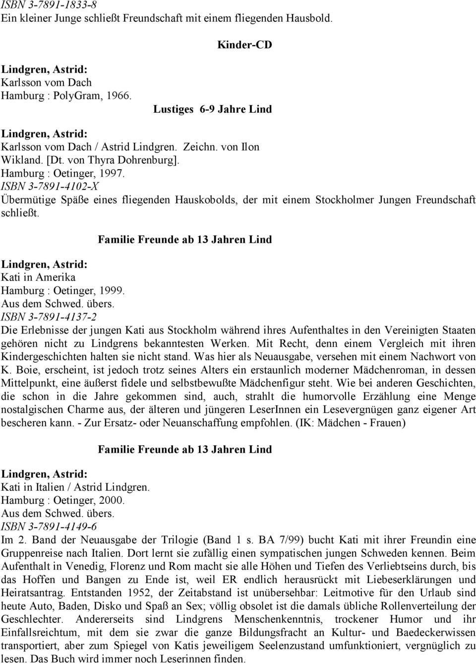 ISBN 3-7891-4102-X Übermütige Späße eines fliegenden Hauskobolds, der mit einem Stockholmer Jungen Freundschaft schließt. Familie Freunde ab 13 Jahren Lind Kati in Amerika Hamburg : Oetinger, 1999.