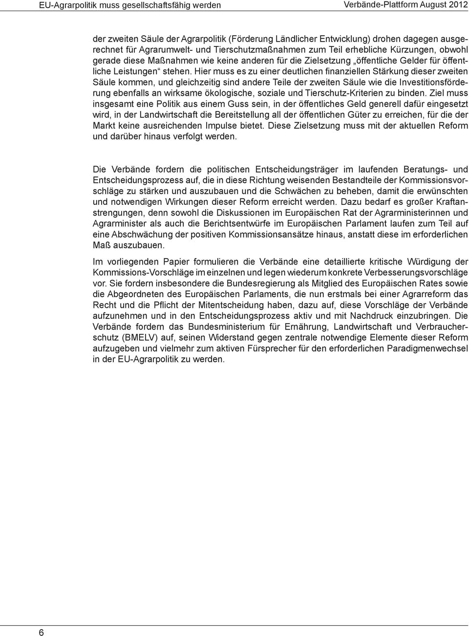 Hier muss es zu einer deutlichen finanziellen Stärkung dieser zweiten Säule kommen, und gleichzeitig sind andere Teile der zweiten Säule wie die Investitionsförderung ebenfalls an wirksame