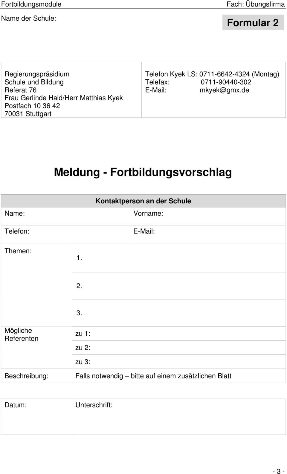 mkyek@gmx.de Meldung - Fortbildungsvorschlag Name: Telefon: Kontaktperson an der Schule Vorname: E-Mail: Themen: 1.