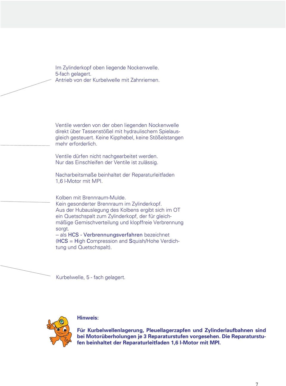 Ventile dürfen nicht nachgearbeitet werden. Nur das Einschleifen der Ventile ist zulässig. Nacharbeitsmaße beinhaltet der Reparaturleitfaden 1,6 l-motor mit MPI. Kolben mit Brennraum-Mulde.