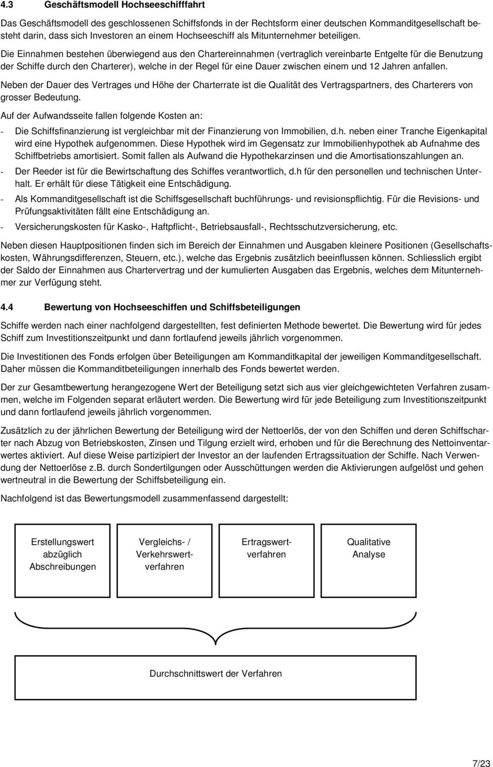 Die Einnahmen bestehen überwiegend aus den Chartereinnahmen (vertraglich vereinbarte Entgelte für die Benutzung der Schiffe durch den Charterer), welche in der Regel für eine Dauer zwischen einem und