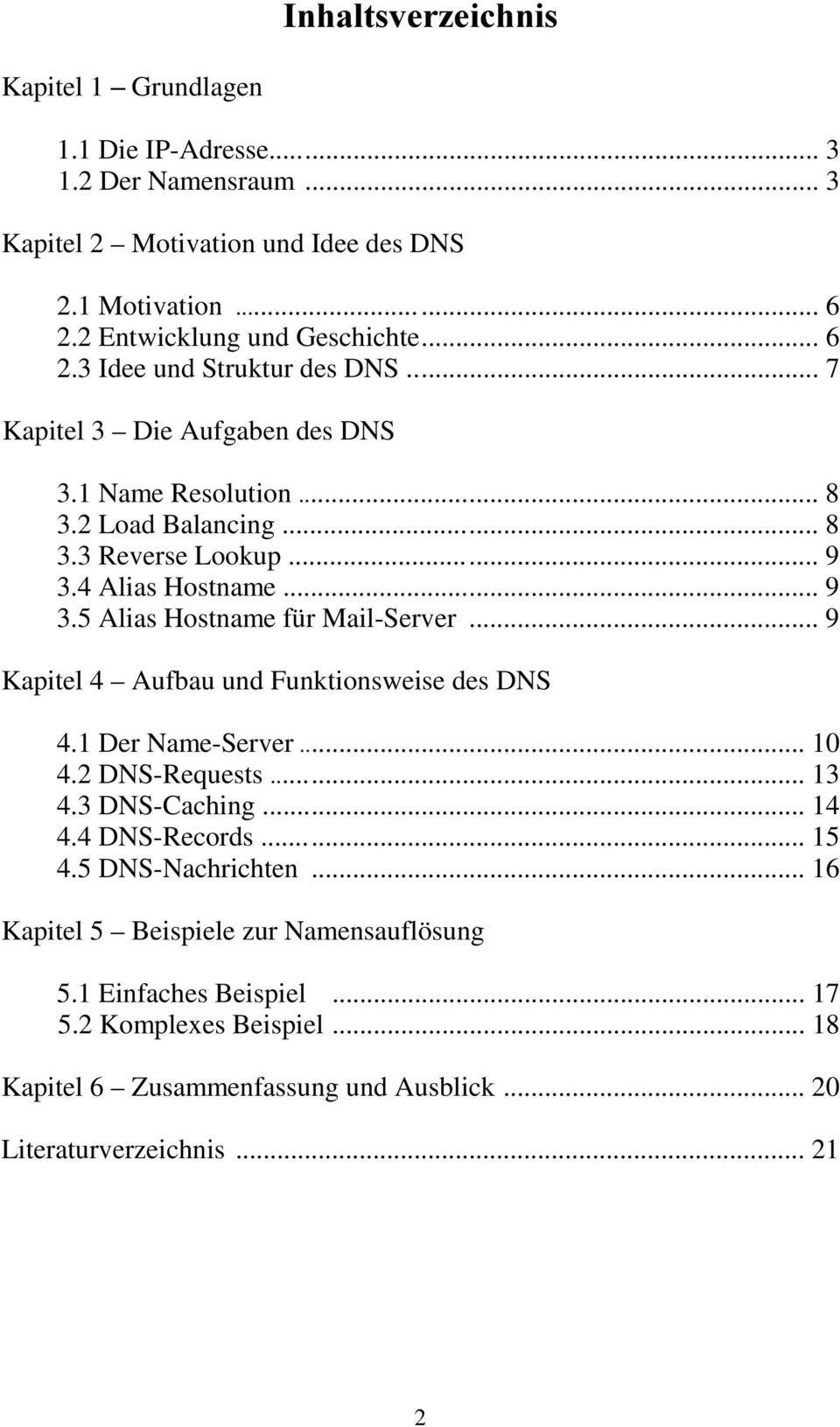 .. 9 Kapitel 4 Aufbau und Funktionsweise des DNS 4.1 Der Name-Server... 10 4.2 DNS-Requests... 13 4.3 DNS-Caching... 14 4.4 DNS-Records... 15 4.5 DNS-Nachrichten.