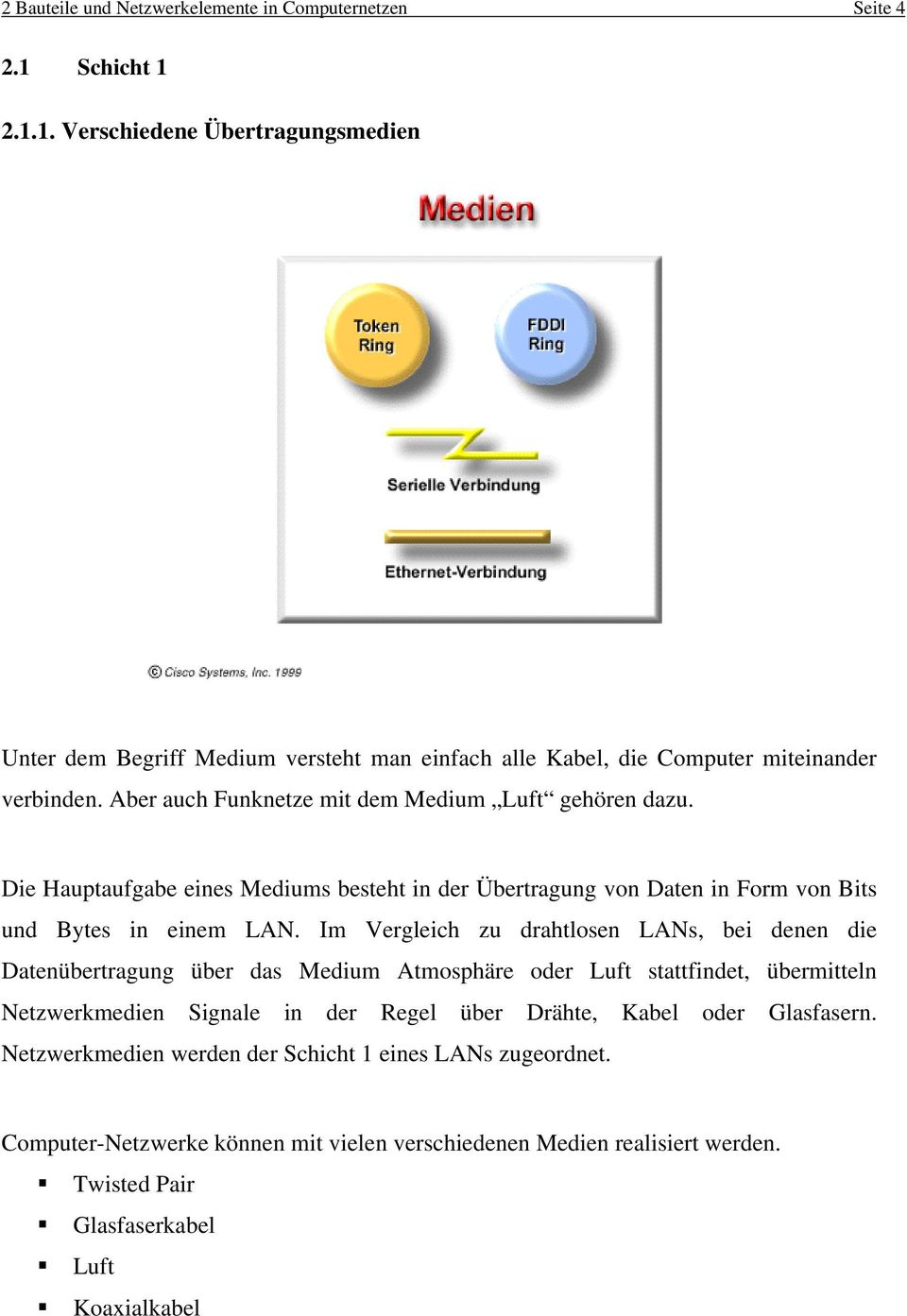 Aber auch Funknetze mit dem Medium Luft gehören dazu. Die Hauptaufgabe eines Mediums besteht in der Übertragung von Daten in Form von Bits und Bytes in einem LAN.