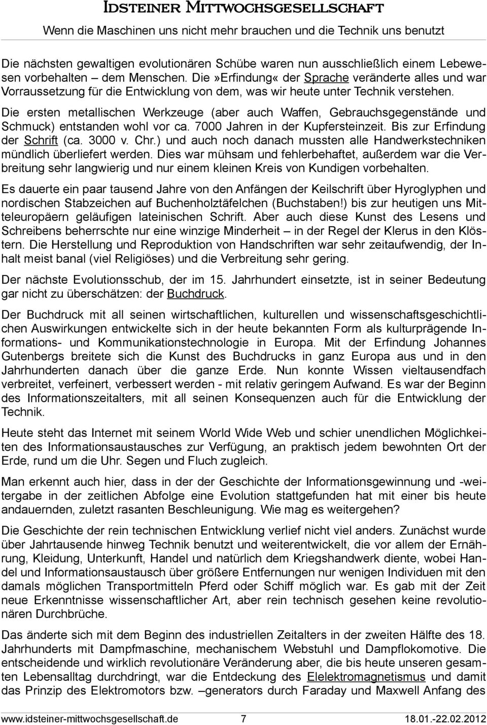 Die ersten metallischen Werkzeuge (aber auch Waffen, Gebrauchsgegenstände und Schmuck) entstanden wohl vor ca. 7000 Jahren in der Kupfersteinzeit. Bis zur Erfindung der Schrift (ca. 3000 v. Chr.