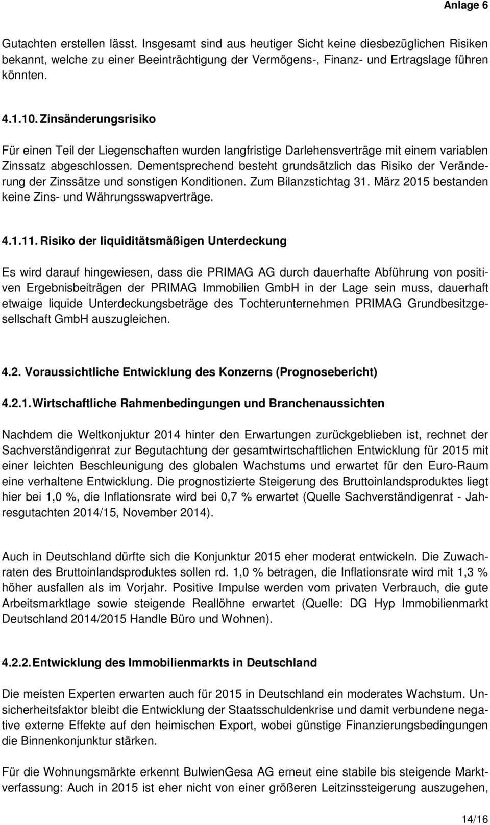 Dementsprechend besteht grundsätzlich das Risiko der Veränderung der Zinssätze und sonstigen Konditionen. Zum Bilanzstichtag 31. März 2015 bestanden keine Zins- und Währungsswapverträge. 4.1.11.