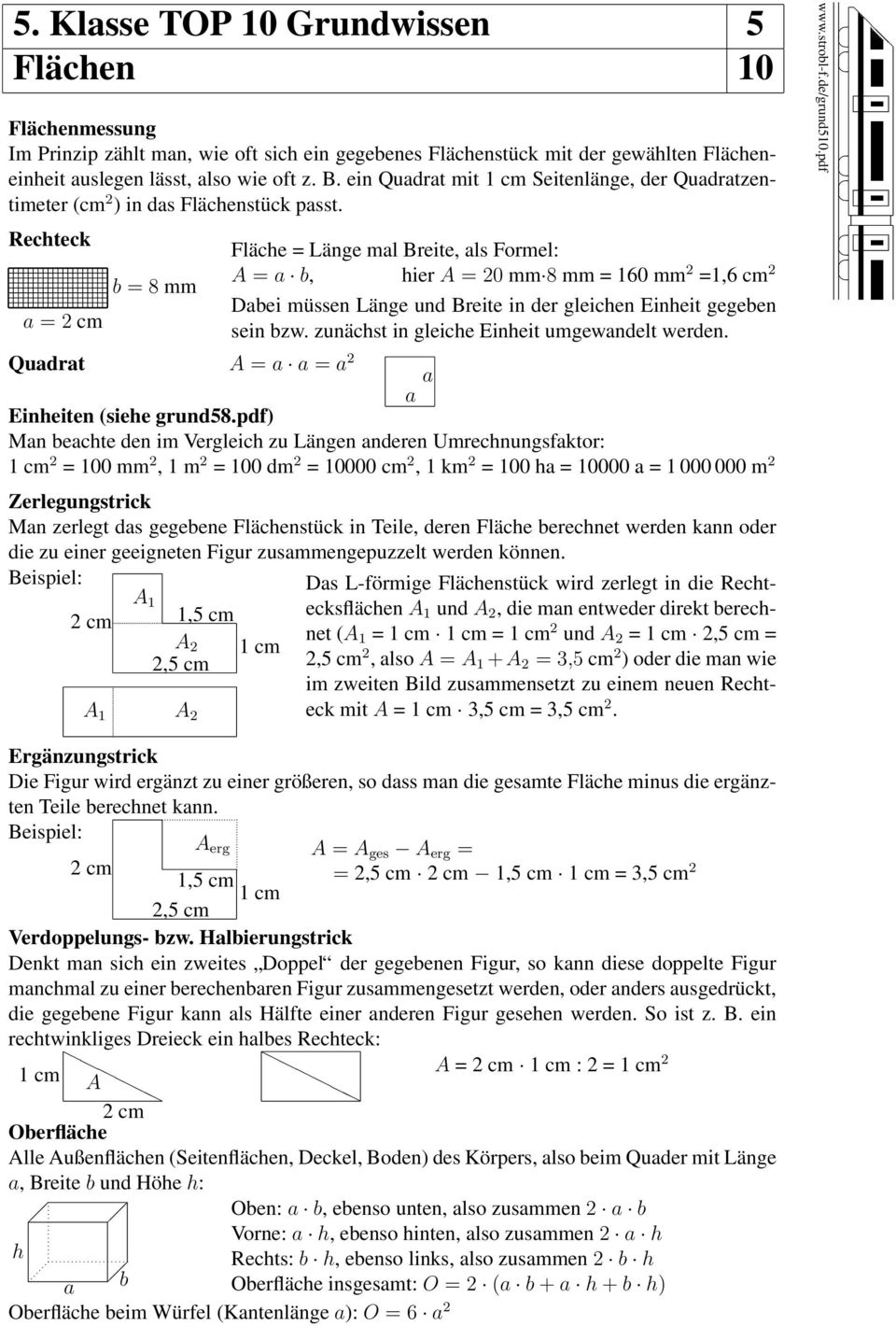 Rechteck a = 2 cm b = 8 mm Fläche = Länge mal Breite, als Formel: A = a b, hier A = 20 mm 8 mm = 160 mm 2 =1,6 cm 2 Dabei müssen Länge und Breite in der gleichen Einheit gegeben sein bzw.