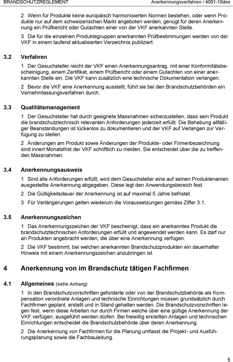 3 Die für die einzelnen Produktegruppen anerkannten Prüfbestimmungen werden von der VKF in einem laufend aktualisierten Verzeichnis publiziert. 3.