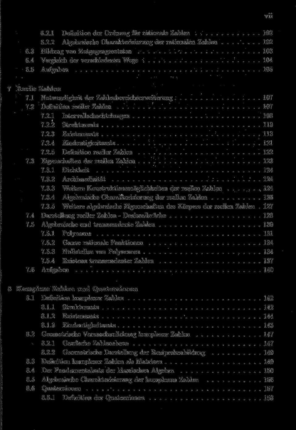 2.3 Existenzsatz 113 7.2.4 Eindeutigkeitssatz 121 7.2.5 Definition reeller Zahlen 122 7.3 Eigenschaften der reellen Zahlen 123 7.3.1 Dichtheit 124 7.3.2 Archimedizität. 124 7.3.3 Weitere Konstruktionsmöglichkeiten der reellen Zahlen 124 7.