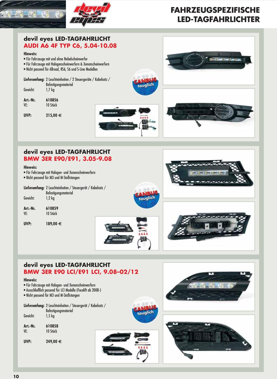 Modellen Lieferumfang: 2 Leuchteinheiten / 2 Steuergeräte / Kabelsatz / Gewicht: 1,7 kg Art.-Nr. 610856 UVP: 215,00 BMW 3ER E90/E91, 3.05-9.