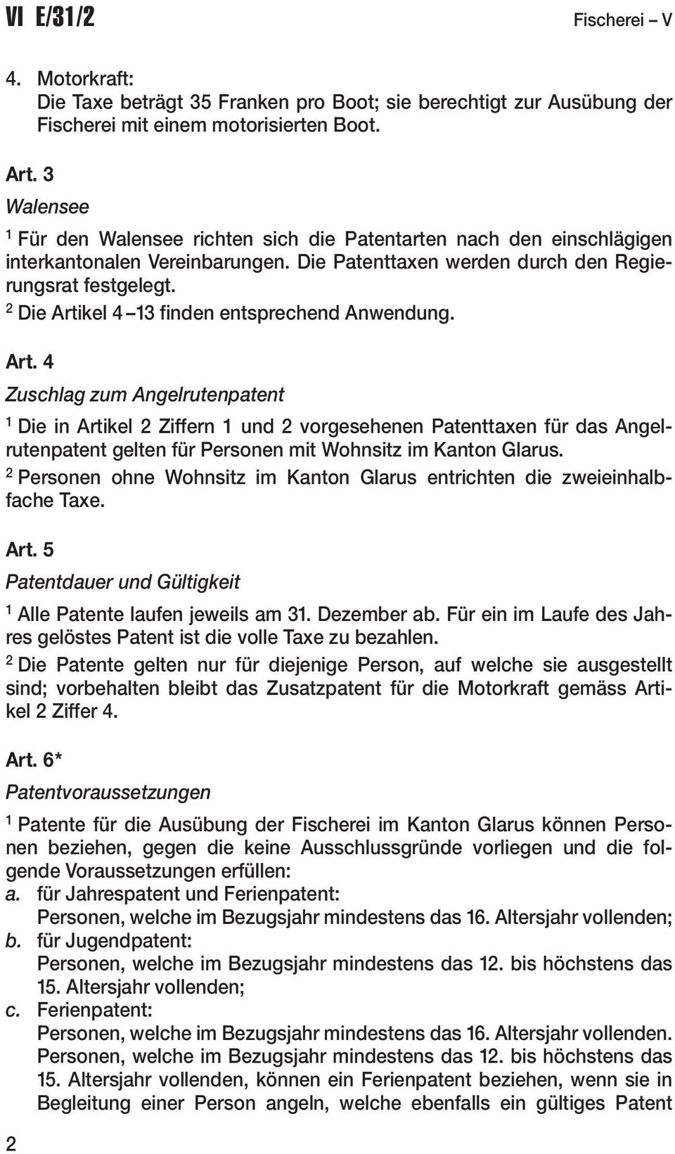 Die Artikel 4 finden entsprechend Anwendung. Art. 4 Zuschlag zum Angelrutenpatent Die in Artikel Ziffern und vorgesehenen Patenttaxen für das Angel - rutenpatent gelten für Personen mit Wohnsitz im Kanton Glarus.