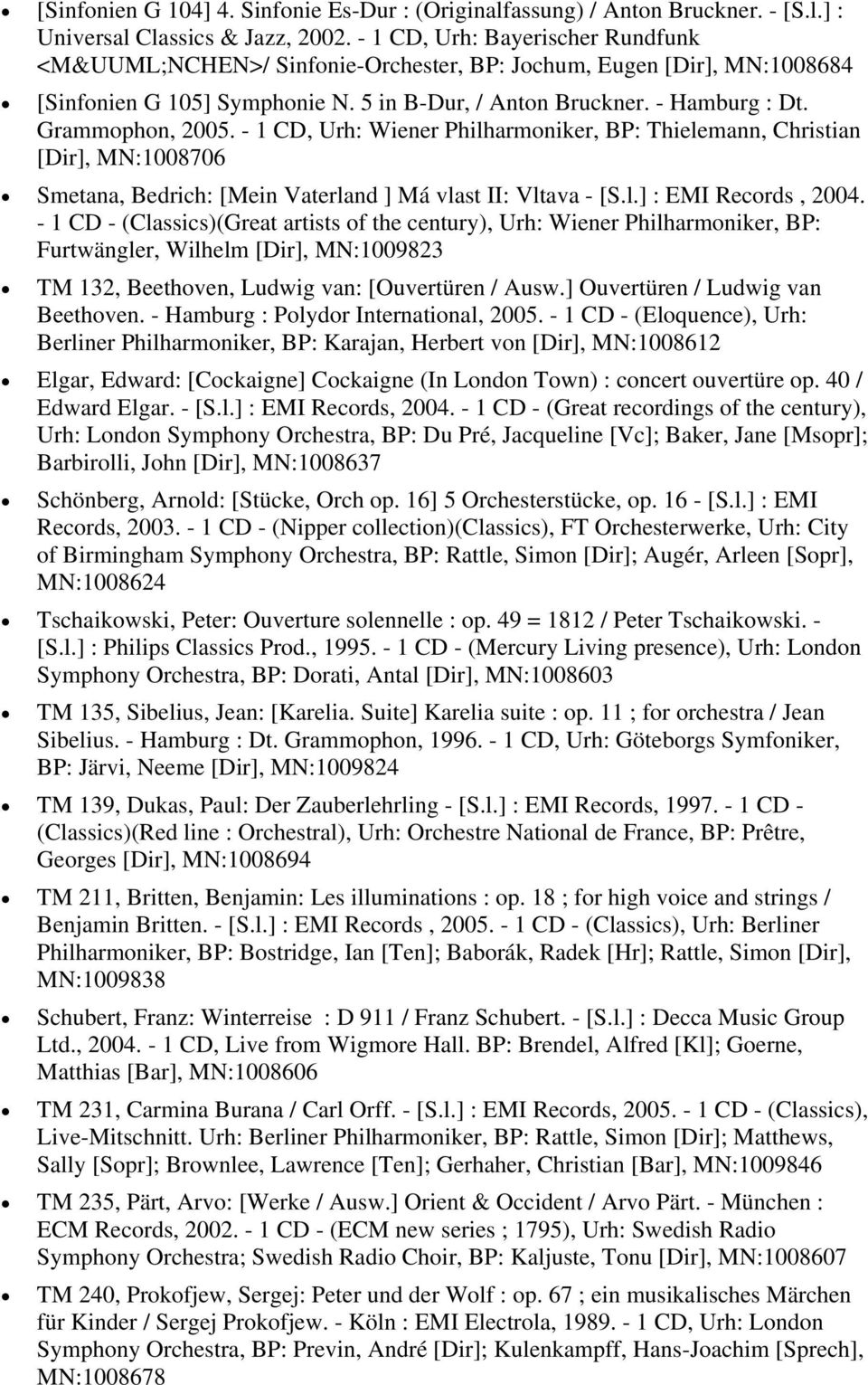 - 1 CD, Urh: Wiener Philharmoniker, BP: Thielemann, Christian [Dir], MN:1008706 Smetana, Bedrich: [Mein Vaterland ] Má vlast II: Vltava - [S.l.] : EMI Records, 2004.