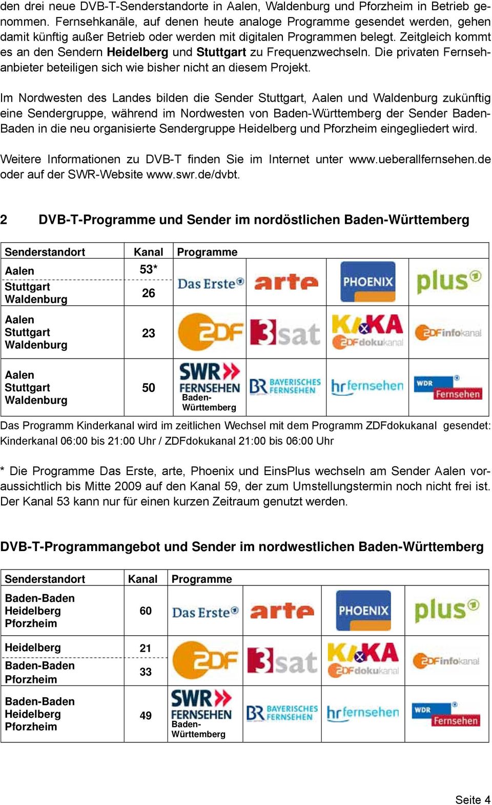 Zeitgleich kommt es an den Sendern Heidelberg und Stuttgart zu Frequenzwechseln. Die privaten Fernsehanbieter beteiligen sich wie bisher nicht an diesem Projekt.
