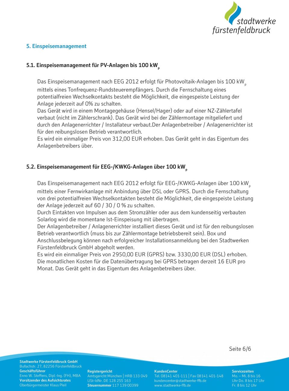 Durch die Fernschaltung eines potentialfreien Wechselkontakts besteht die Möglichkeit, die eingespeiste Leistung der Anlage jederzeit auf 0% zu schalten.