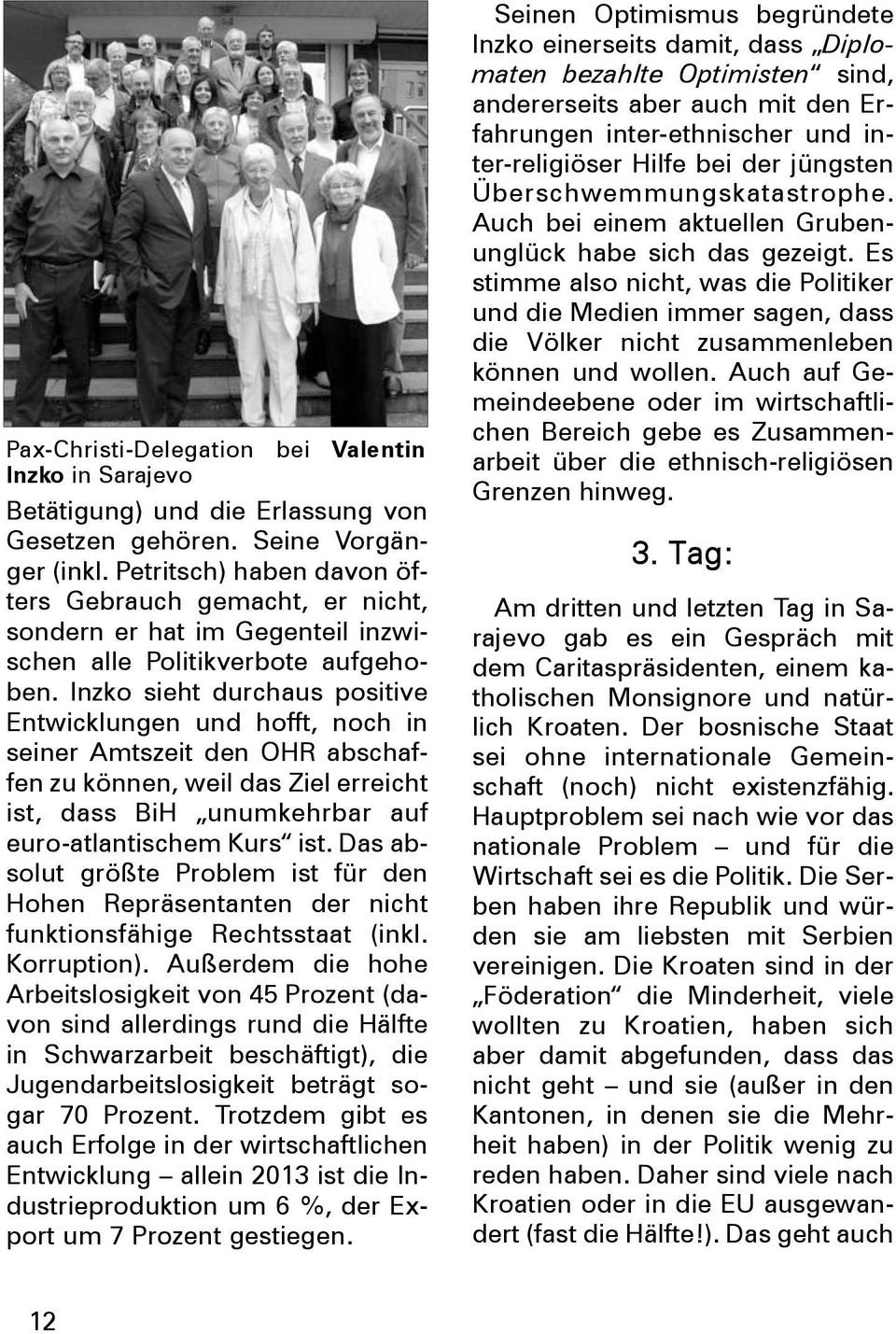 Inzko sieht durchaus positive Entwicklungen und hofft, noch in seiner Amtszeit den OHR abschaffen zu können, weil das Ziel erreicht ist, dass BiH unumkehrbar auf euro-atlantischem Kurs ist.