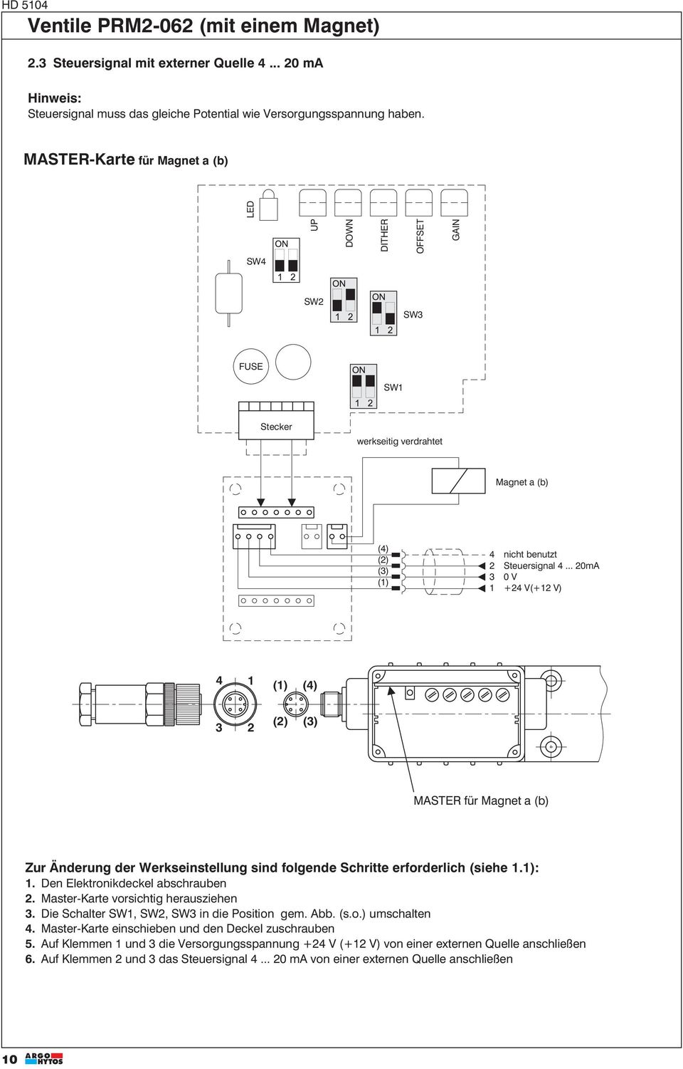 .. 0mA 0 V 1 +4 V(+1 V) 4 1 (1) (4) () () MASTER für Magnet a (b) Zur Änderung der Werkseinstellung sind folgende Schritte erforderlich (siehe 1.1): 1. Den Elektronikdeckel abschrauben.