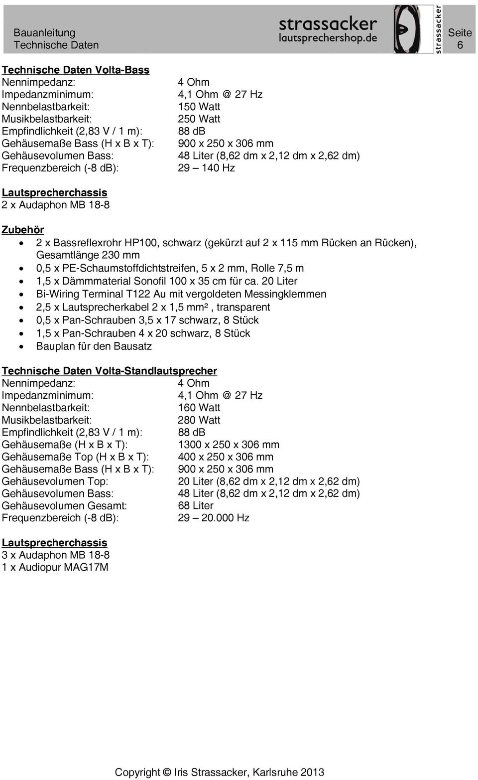 Bassreflexrohr HP100, schwarz (gekürzt auf 2 x 115 mm Rücken an Rücken), Gesamtlänge 230 mm 0,5 x PE-Schaumstoffdichtstreifen, 5 x 2 mm, Rolle 7,5 m 1,5 x Dämmmaterial Sonofil 100 x 35 cm für ca.