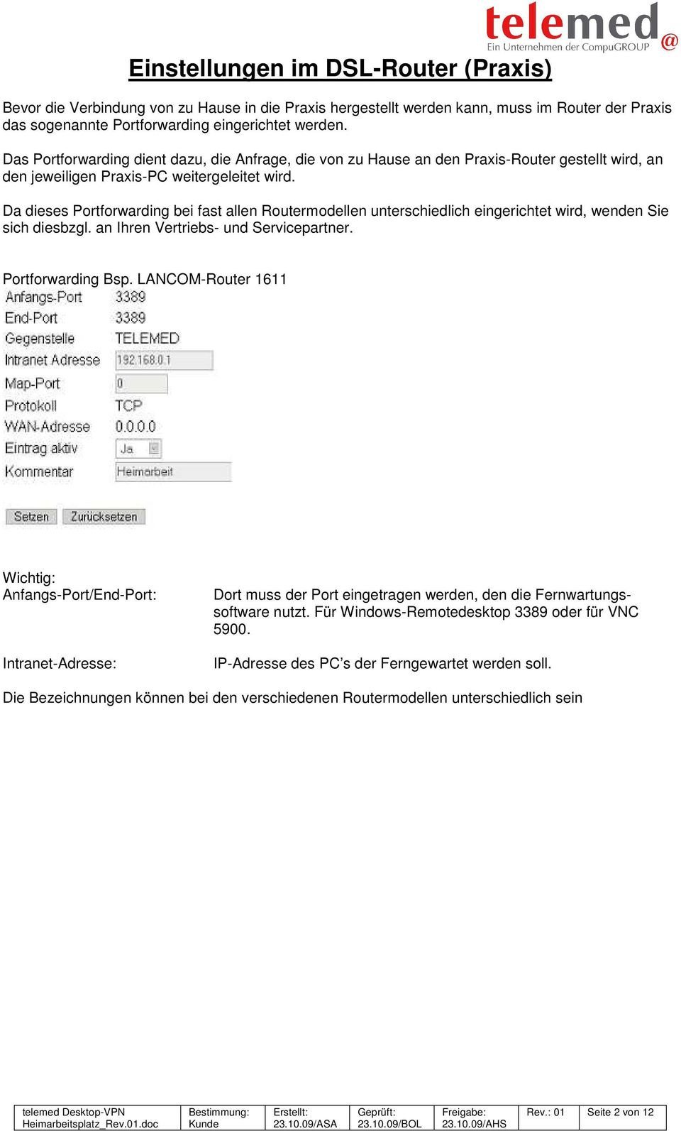 Da dieses Portforwarding bei fast allen Routermodellen unterschiedlich eingerichtet wird, wenden Sie sich diesbzgl. an Ihren Vertriebs- und Servicepartner. Portforwarding Bsp.