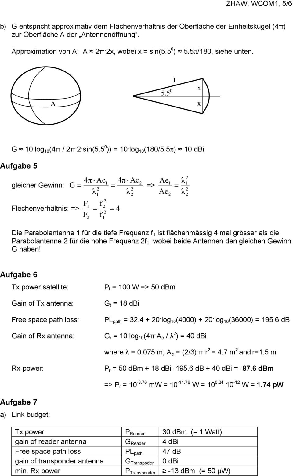 5 ) 10 dbi Aufgabe 5 4π Ae1 4π Ae Ae1 λ1 gleicher Gewinn: G => λ λ Ae λ F1 f Flechenverhältnis: => 4 F f 1 1 Die Parabolantenne 1 für die tiefe Frequenz f 1 ist flächenmässig 4 mal grösser als die