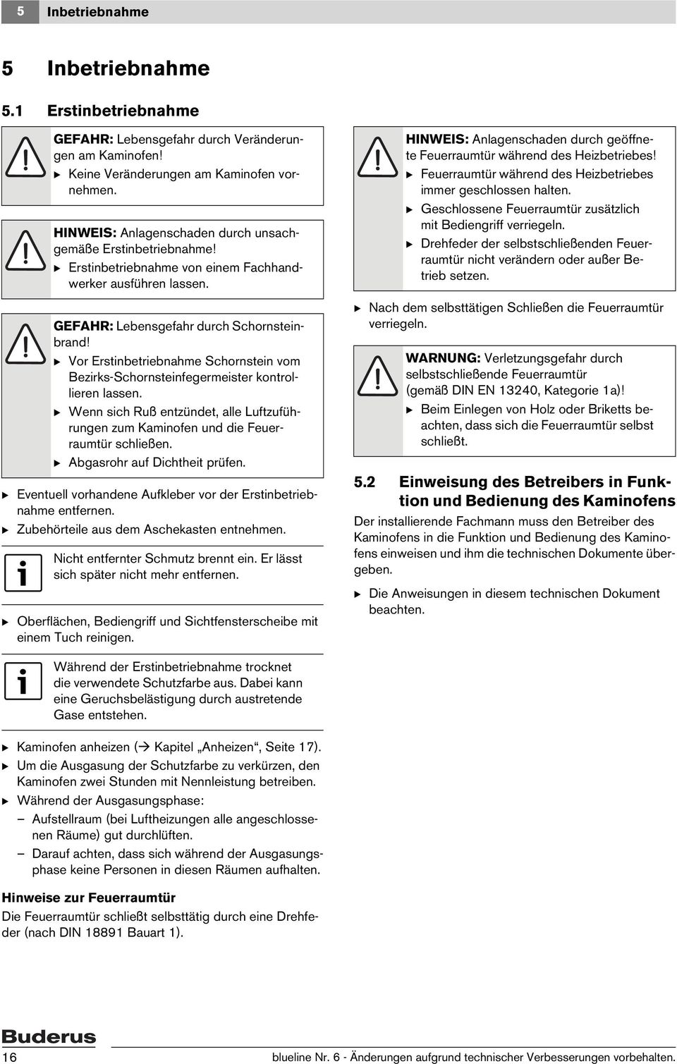 B Vor Erstinbetriebnahme Schornstein vom Bezirks-Schornsteinfegermeister kontrollieren lassen. B Wenn sich Ruß entzündet, alle Luftzuführungen zum Kaminofen und die Feuerraumtür schließen.