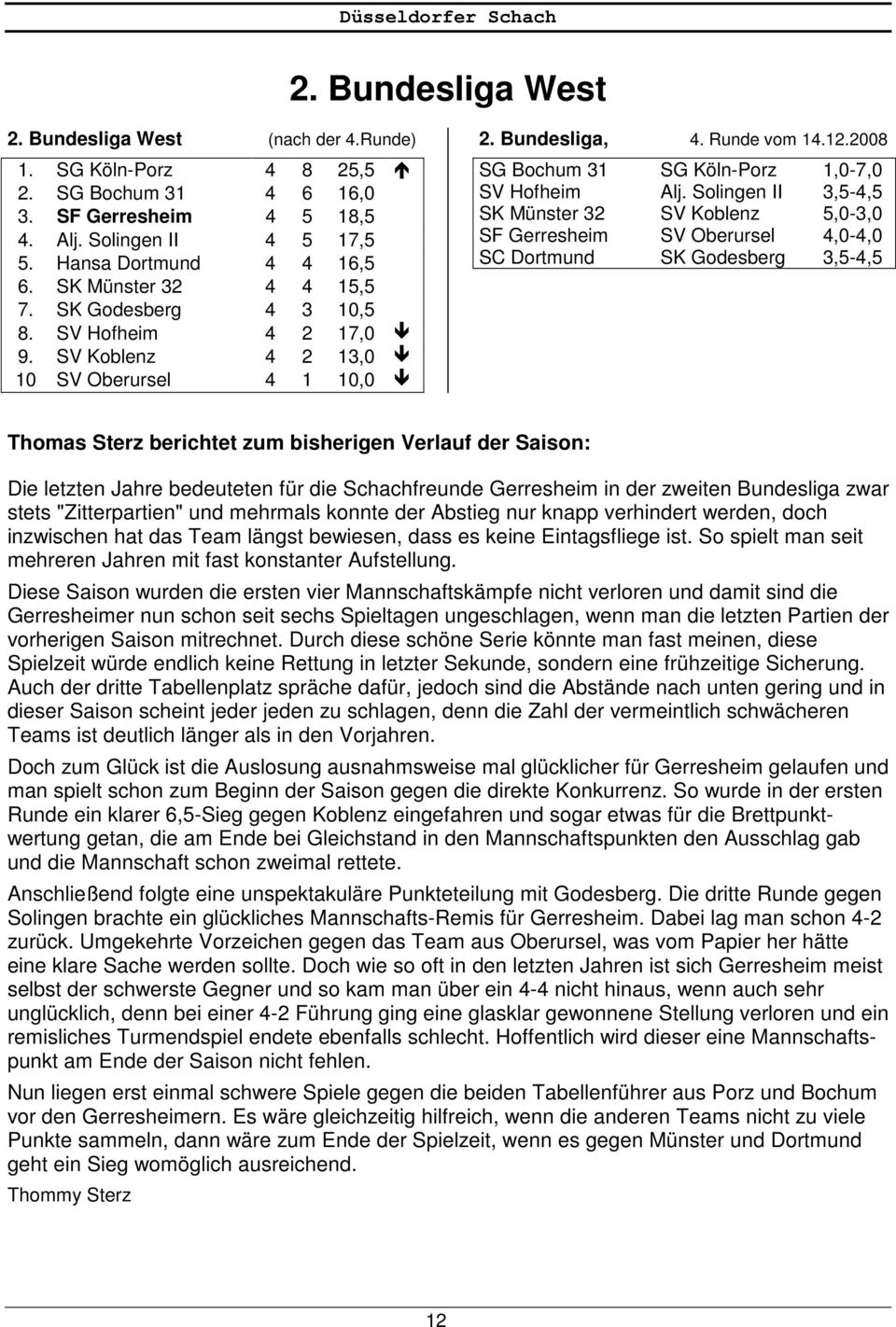 Solingen II 3,5-4,5 SK Münster 32 SV Koblenz 5,0-3,0 SF Gerresheim SV Oberursel 4,0-4,0 SC Dortmund SK Godesberg 3,5-4,5 Thomas Sterz berichtet zum bisherigen Verlauf der Saison: Die letzten Jahre