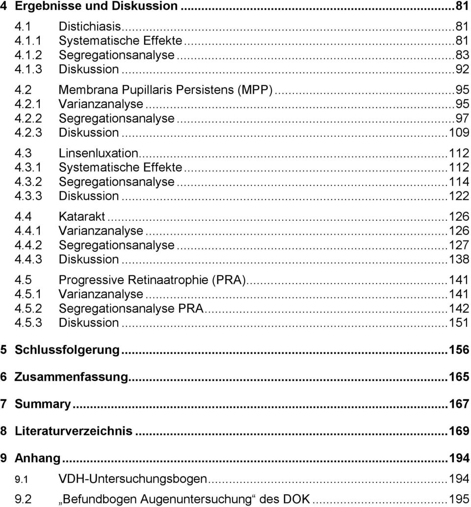 ..126 4.4.2 Segregationsanalyse...127 4.4.3 Diskussion...138 4.5 Progressive Retinaatrophie (PRA)...141 4.5.1 Varianzanalyse...141 4.5.2 Segregationsanalyse PRA...142 4.5.3 Diskussion...151 5 Schlussfolgerung.