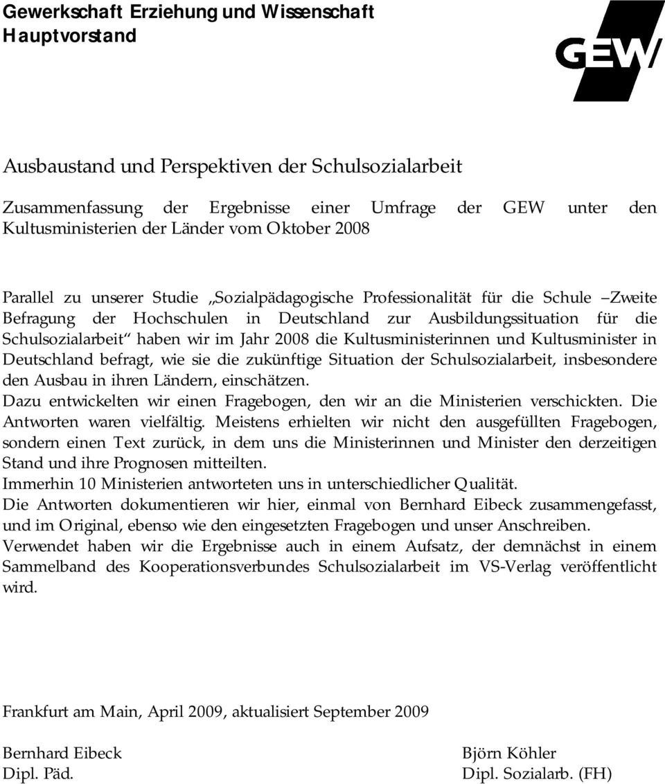 wir im Jahr 2008 die Kultusministerinnen und Kultusminister in Deutschland befragt, wie sie die zukünftige Situation der Schulsozialarbeit, insbesondere den Ausbau in ihren Ländern, einschätzen.