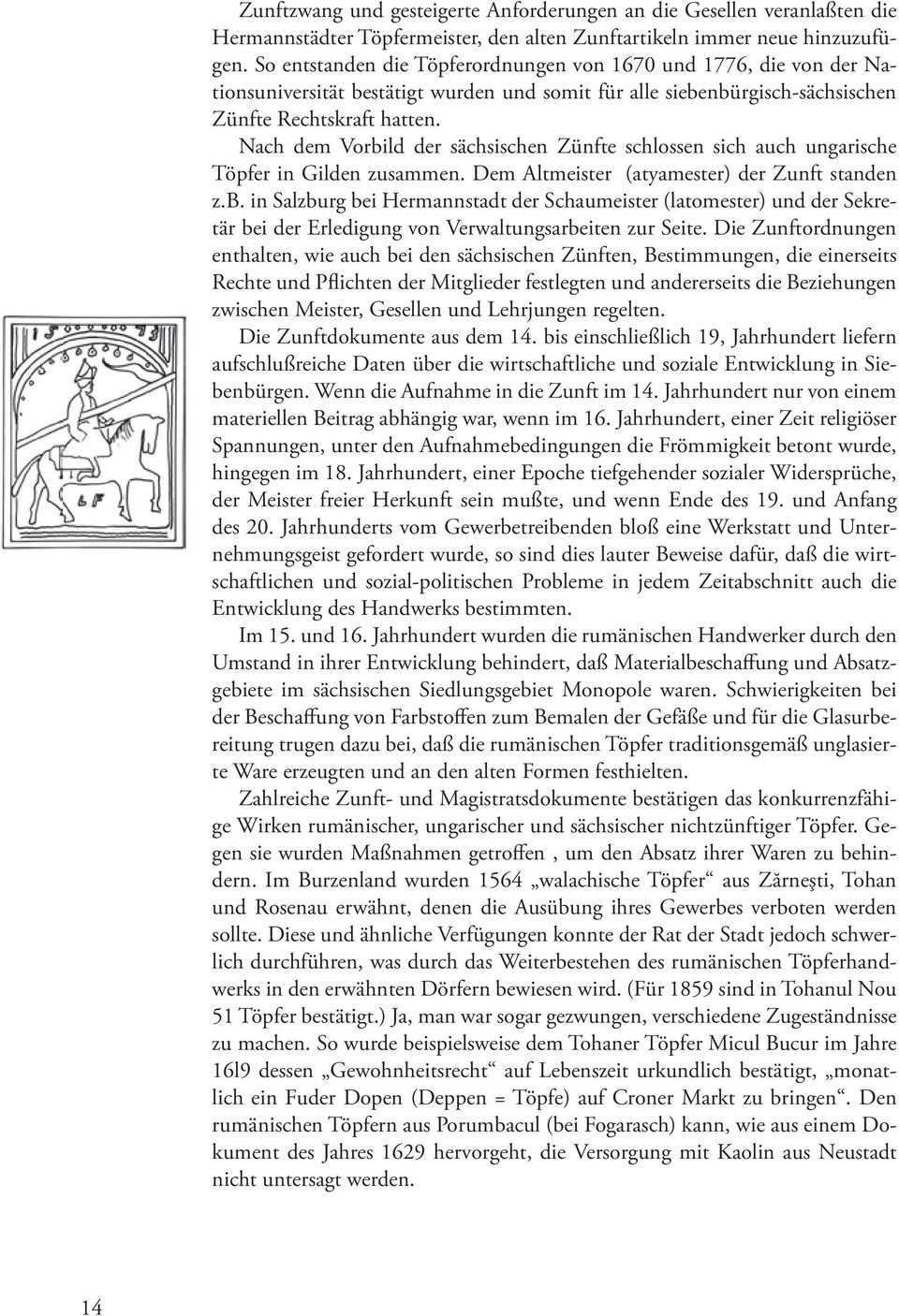 Nach dem Vorbild der sächsischen Zünfte schlossen sich auch ungarische Töpfer in Gilden zusammen. Dem Altmeister (atyamester) der Zunft standen z.b. in Salzburg bei Hermannstadt der Schaumeister (latomester) und der Sekretär bei der Erledigung von Verwaltungsarbeiten zur Seite.