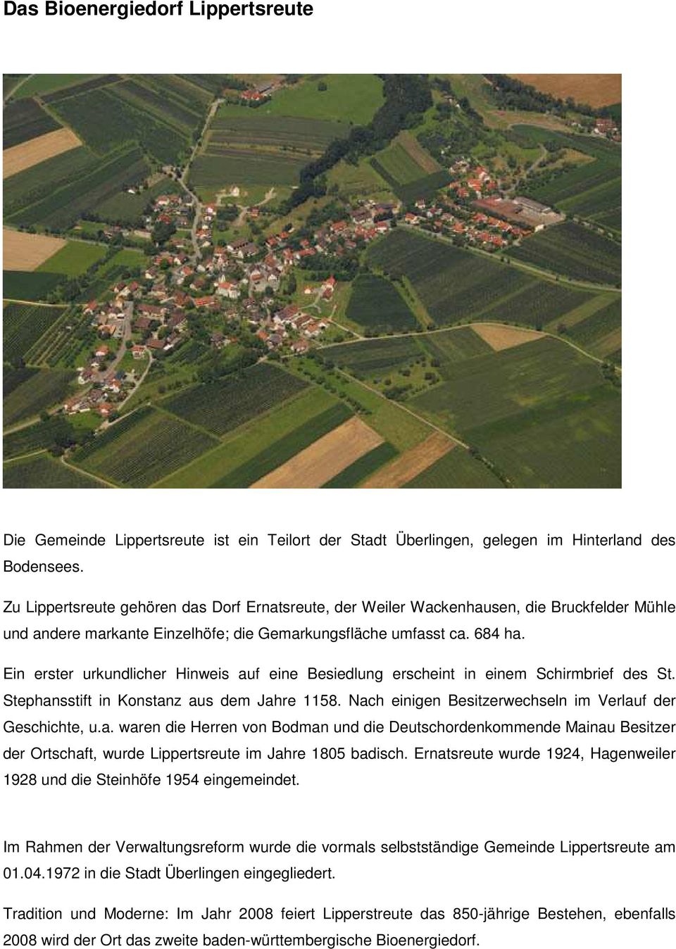 Ein erster urkundlicher Hinweis auf eine Besiedlung erscheint in einem Schirmbrief des St. Stephansstift in Konstanz aus dem Jahre 1158. Nach einigen Besitzerwechseln im Verlauf der Geschichte, u.a. waren die Herren von Bodman und die Deutschordenkommende Mainau Besitzer der Ortschaft, wurde Lippertsreute im Jahre 1805 badisch.