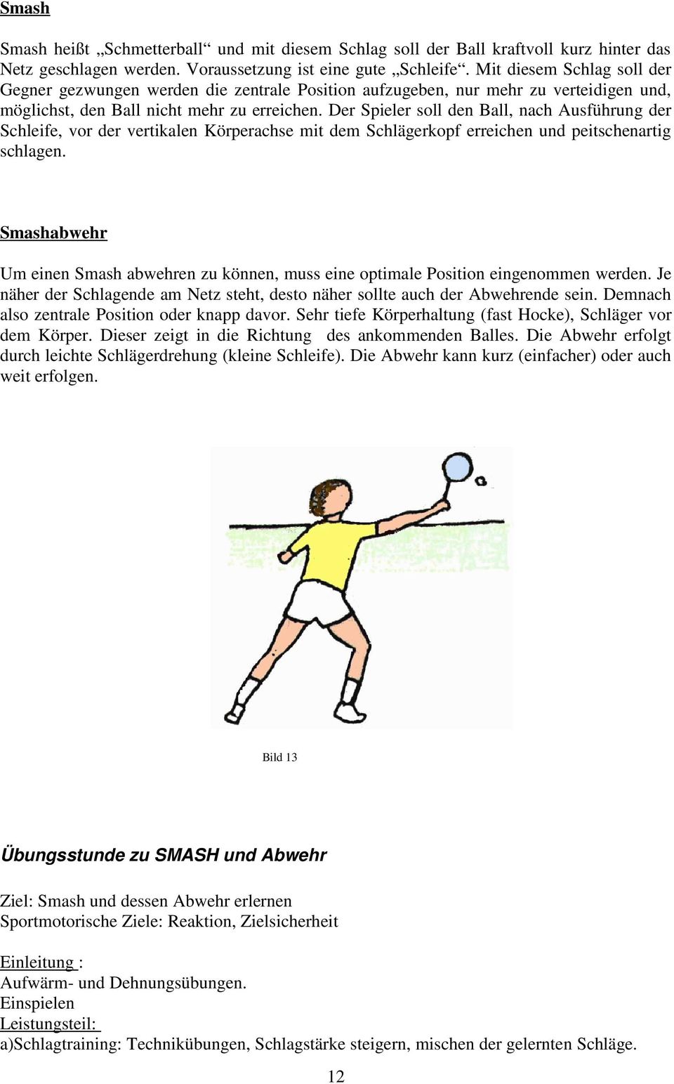 Der Spieler soll den Ball, nach Ausführung der Schleife, vor der vertikalen Körperachse mit dem Schlägerkopf erreichen und peitschenartig schlagen.