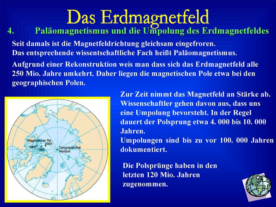 Daher liegen die magnetischen Pole etwa bei den geographischen Polen. Zur Zeit nimmt das Magnetfeld an Stärke ab.