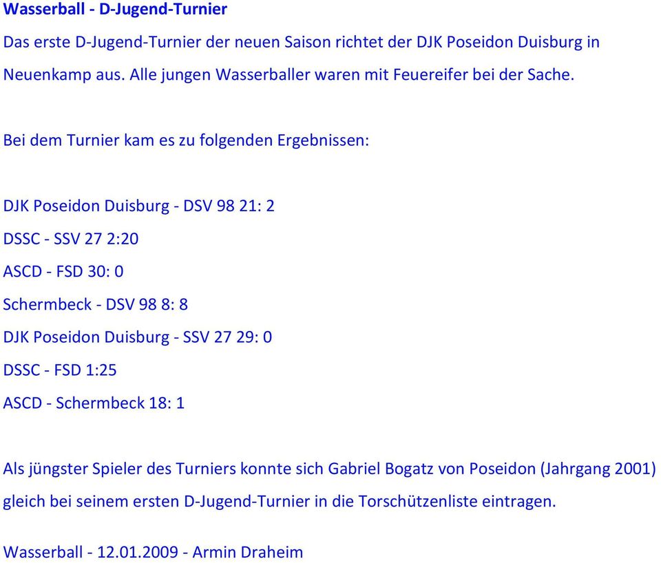 Bei dem Turnier kam es zu folgenden Ergebnissen: DJK Poseidon Duisburg - DSV 98 21: 2 DSSC - SSV 27 2:20 ASCD - FSD 30: 0 Schermbeck - DSV 98 8: 8 DJK
