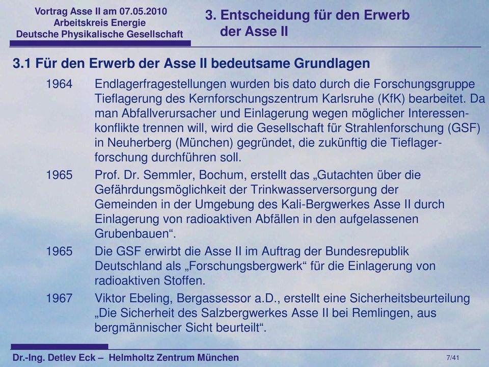 Da man Abfallverursacher und Einlagerung wegen möglicher Interessenkonflikte trennen will, wird die Gesellschaft für Strahlenforschung (GSF) in Neuherberg (München) gegründet, die zukünftig die