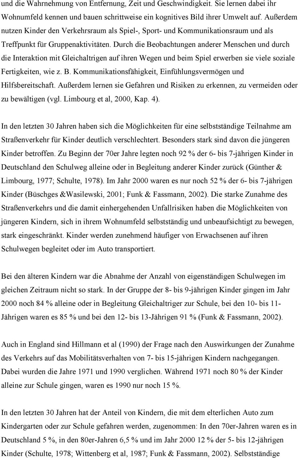 Durch die Beobachtungen anderer Menschen und durch die Interaktion mit Gleichaltrigen auf ihren Wegen und beim Spiel erwerben sie viele soziale Fertigkeiten, wie z. B. Kommunikationsfähigkeit, Einfühlungsvermögen und Hilfsbereitschaft.