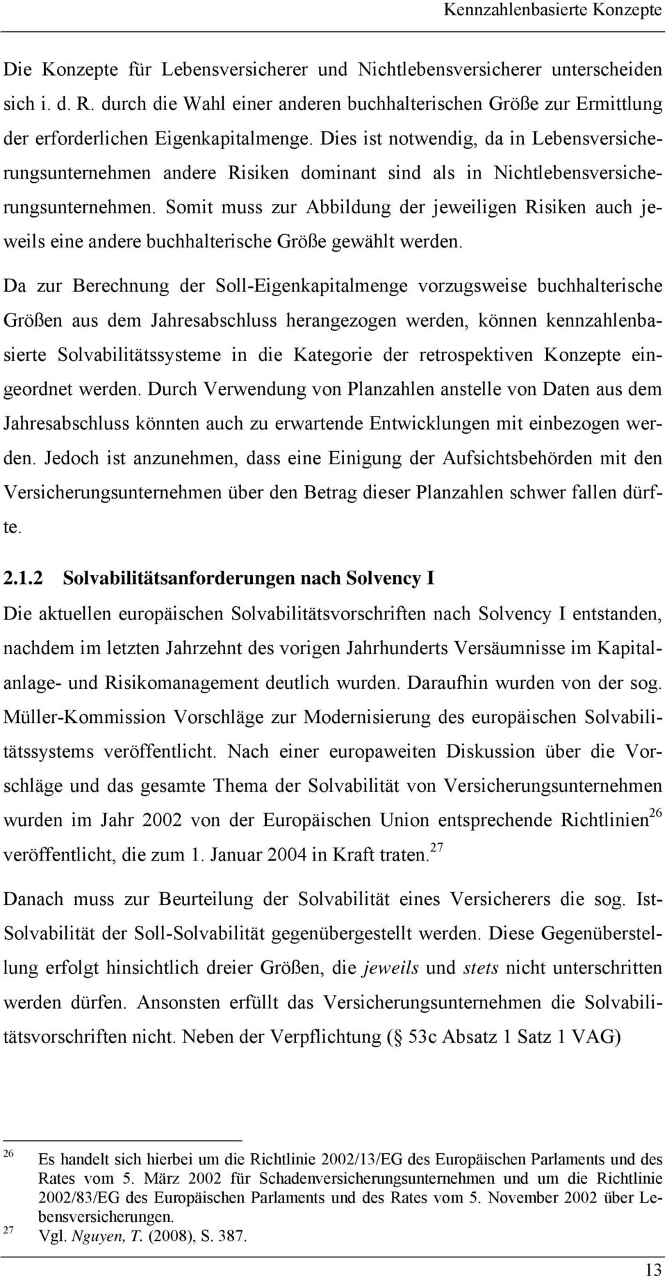 Dies ist notwendig, da in Lebensversicherungsunternehmen andere Risiken dominant sind als in Nichtlebensversicherungsunternehmen.