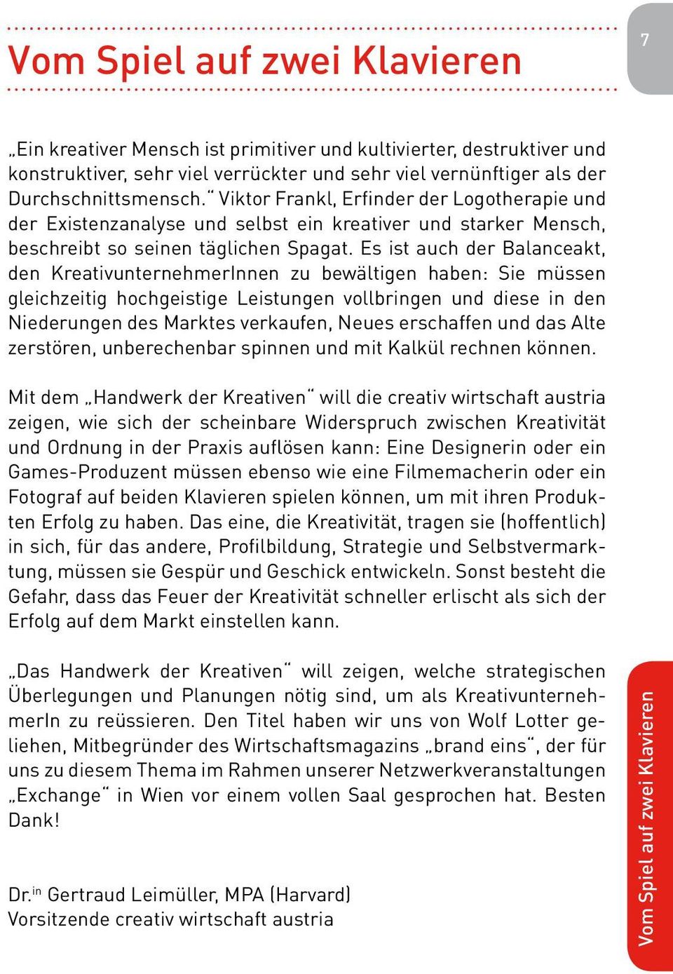 Es ist auch der Balanceakt, den KreativunternehmerInnen zu bewältigen haben: Sie müssen gleichzeitig hochgeistige Leistungen vollbringen und diese in den Niederungen des Marktes verkaufen, Neues