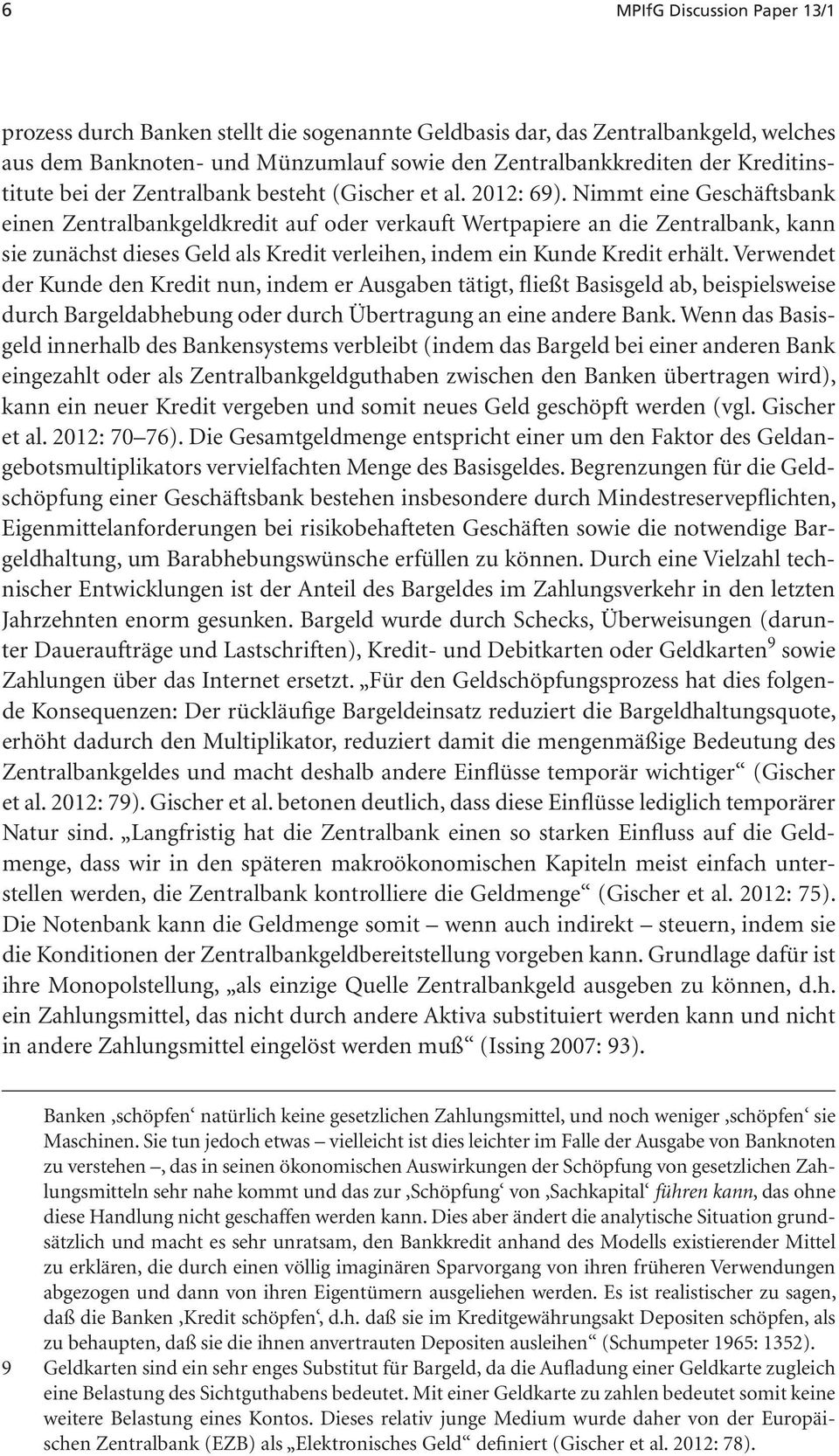 Nimmt eine Geschäftsbank einen Zentralbankgeldkredit auf oder verkauft Wertpapiere an die Zentralbank, kann sie zunächst dieses Geld als Kredit verleihen, indem ein Kunde Kredit erhält.