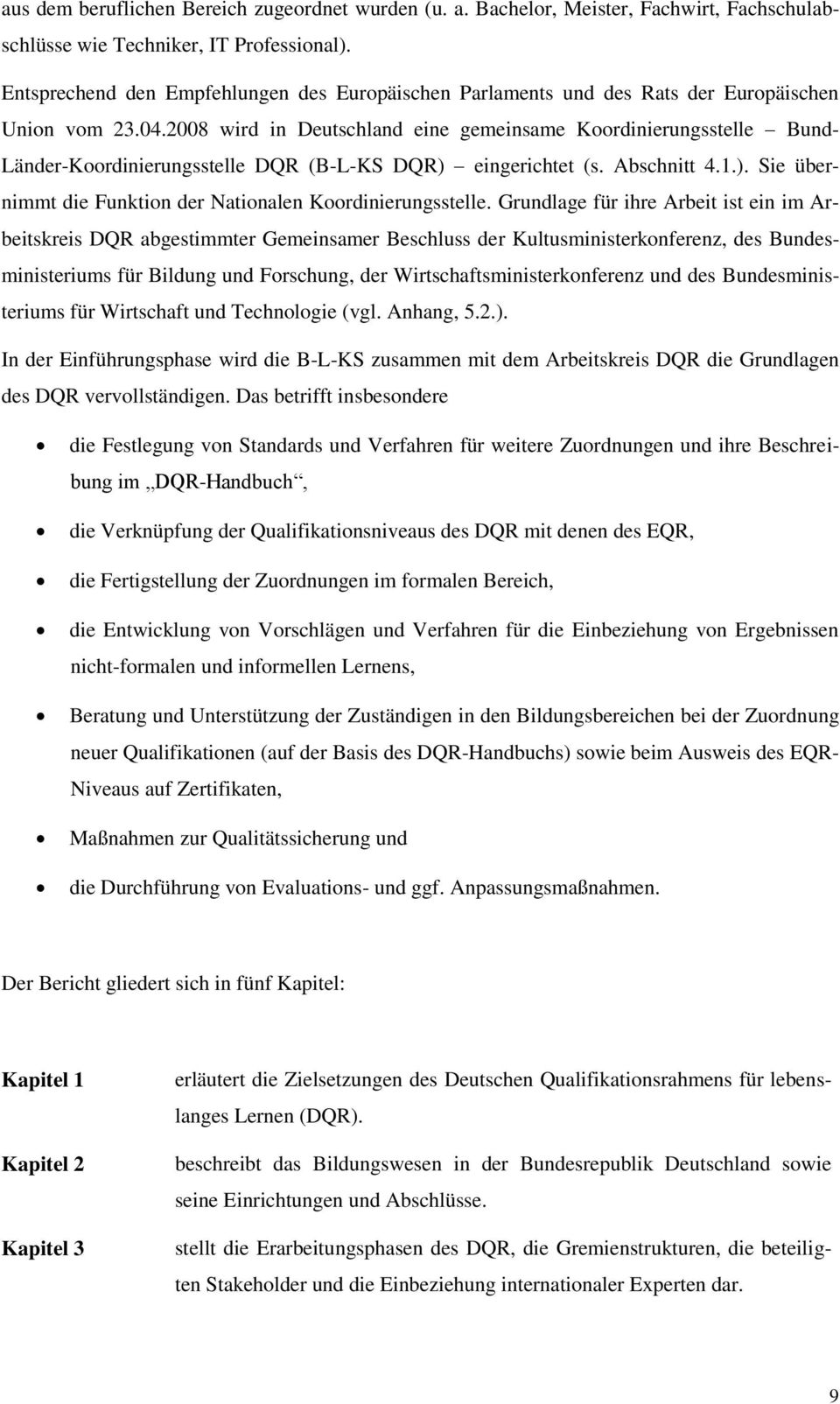 2008 wird in Deutschland eine gemeinsame Koordinierungsstelle Bund- Länder-Koordinierungsstelle DQR (B-L-KS DQR) eingerichtet (s. Abschnitt 4.1.). Sie übernimmt die Funktion der Nationalen Koordinierungsstelle.