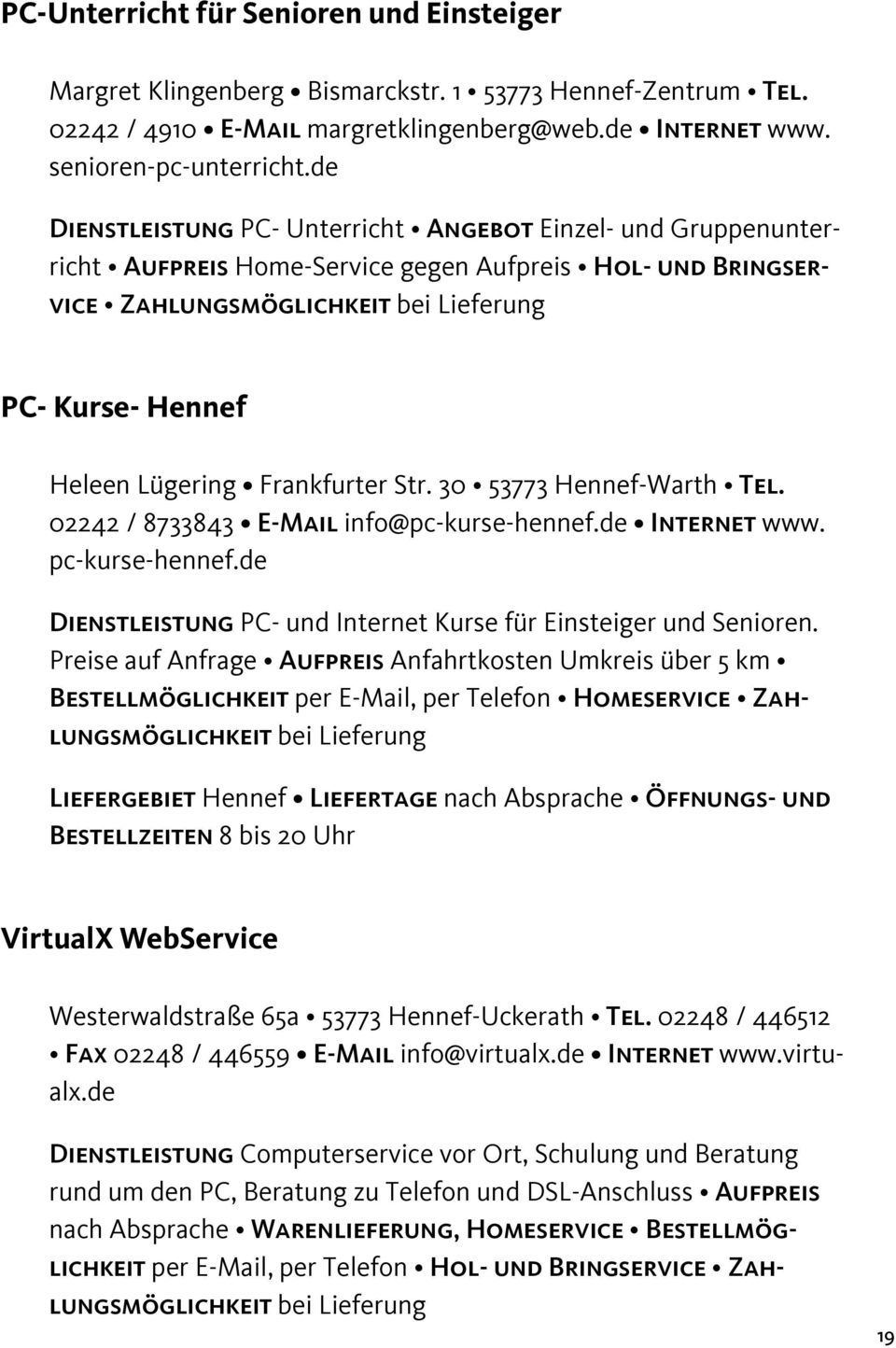Frankfurter Str. 30 53773 Hennef-Warth Tel. 02242 / 8733843 E-Mail info@pc-kurse-hennef.de Internet www. pc-kurse-hennef.de Dienstleistung PC- und Internet Kurse für Einsteiger und Senioren.