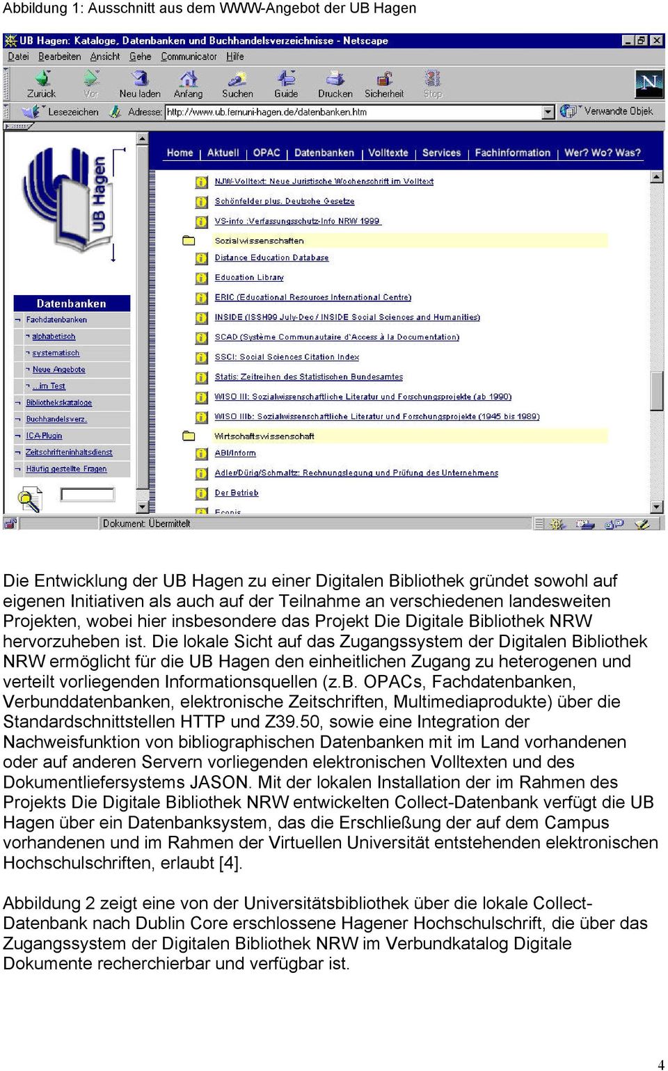 Die lokale Sicht auf das Zugangssystem der Digitalen Bibliothek NRW ermöglicht für die UB Hagen den einheitlichen Zugang zu heterogenen und verteilt vorliegenden Informationsquellen (z.b. OPACs, Fachdatenbanken, Verbunddatenbanken, elektronische Zeitschriften, Multimediaprodukte) über die Standardschnittstellen HTTP und Z39.