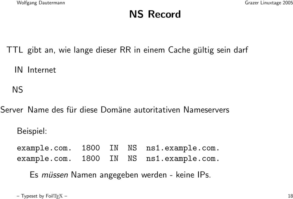 Beispiel: example.com. 1800 IN NS ns1.example.com. example.com. 1800 IN NS ns1.example.com. Es müssen Namen angegeben werden - keine IPs.