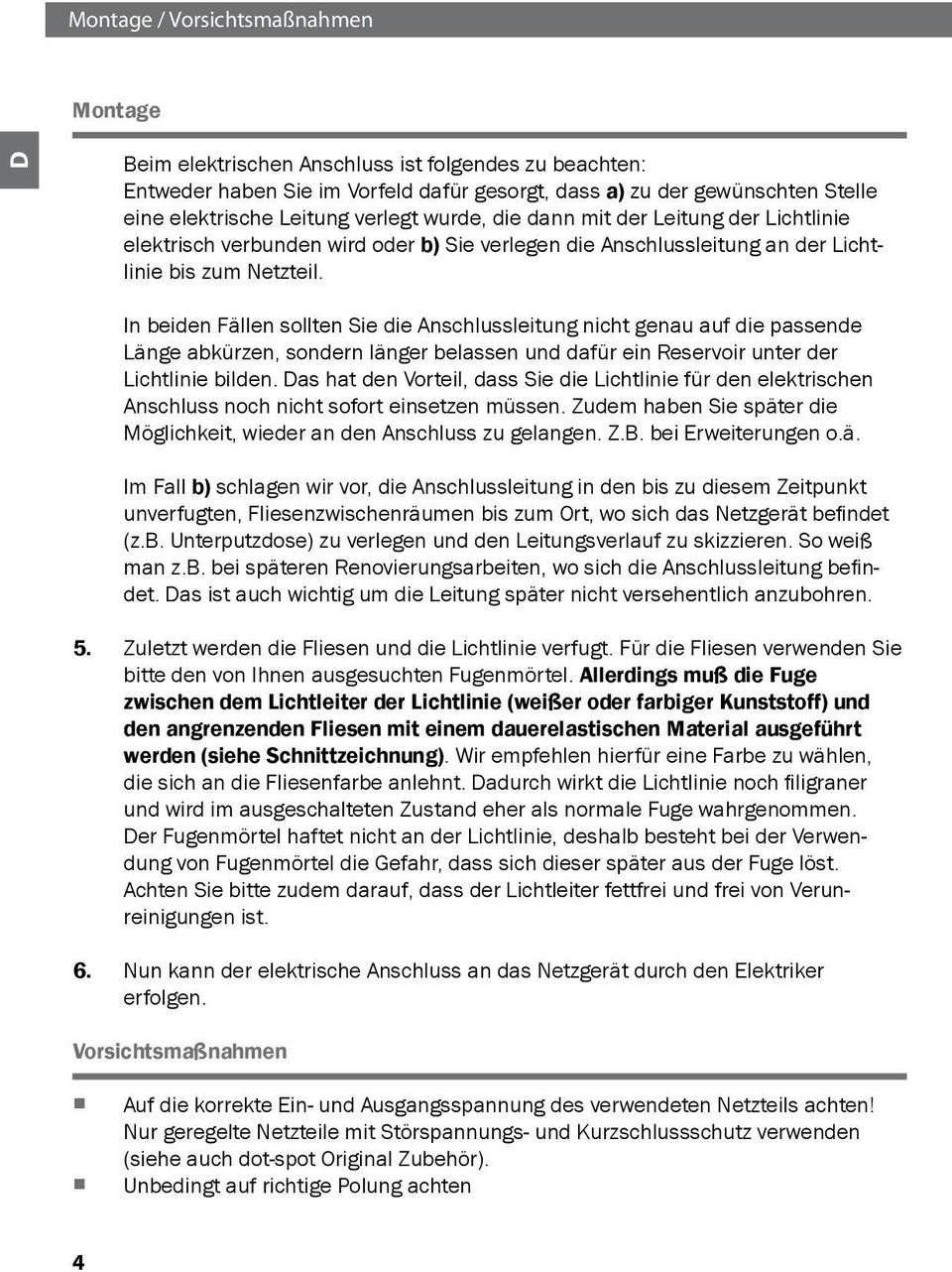 In beiden Fällen sollten Sie die Anschlussleitung nicht genau auf die passende Länge abkürzen, sondern länger belassen und dafür ein Reservoir unter der Lichtlinie bilden.