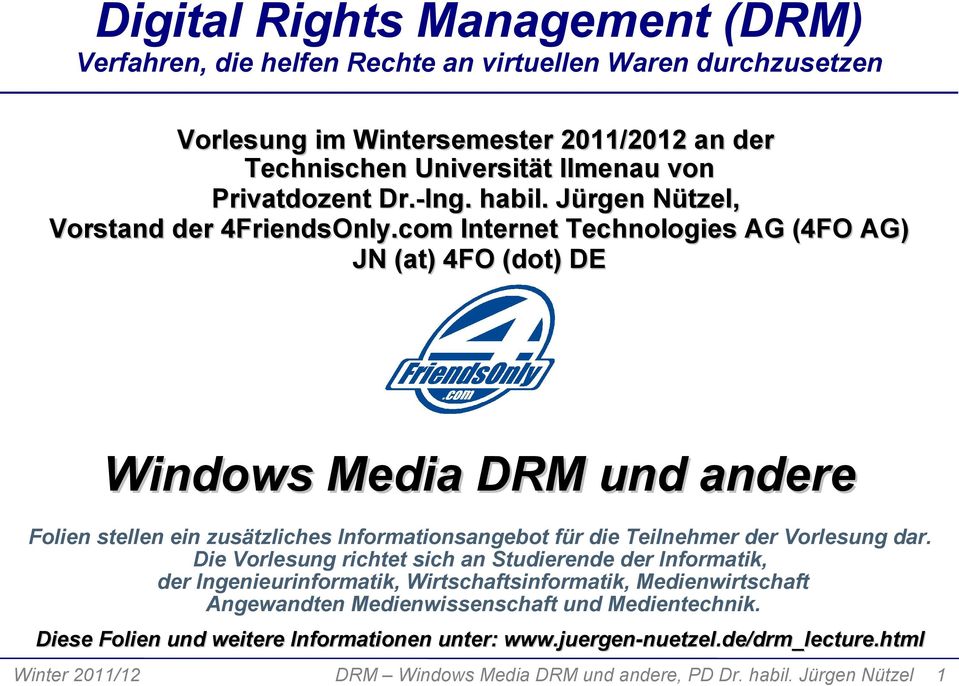 com Internet Technologies AG (4FO AG) JN (at) 4FO (dot) DE Windows Media DRM und andere Folien stellen ein zusätzliches Informationsangebot für die Teilnehmer der Vorlesung dar.