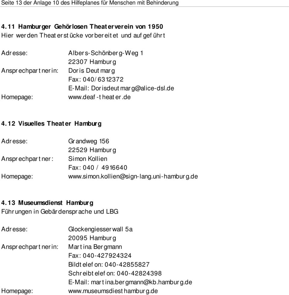 040/6312372 E-Mail: Dorisdeutmarg@alice-dsl.de www.deaf-theater.de 4.12 Visuelles Theater Hamburg Adresse: Grandweg 156 22529 Hamburg Ansprechpartner: Simon Kollien Fax: 040 / 4916640 www.